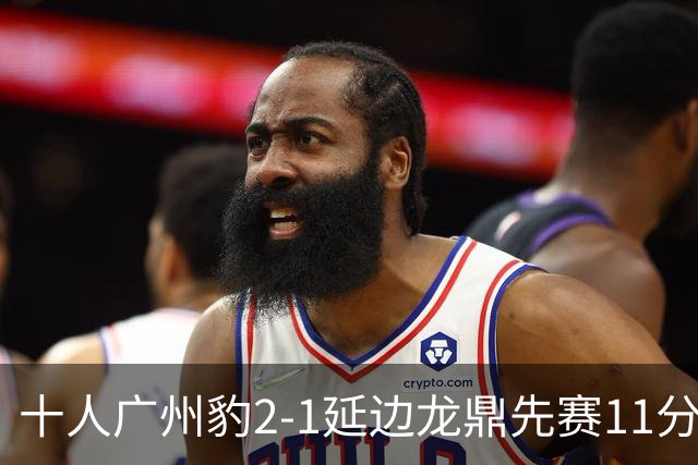 十人广州豹2-1延边龙鼎先赛11分领跑 尼康点射+造乌龙卡洛斯染红