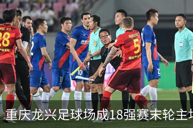 重庆龙兴足球场成18强赛末轮主场，或可安排中甲测试